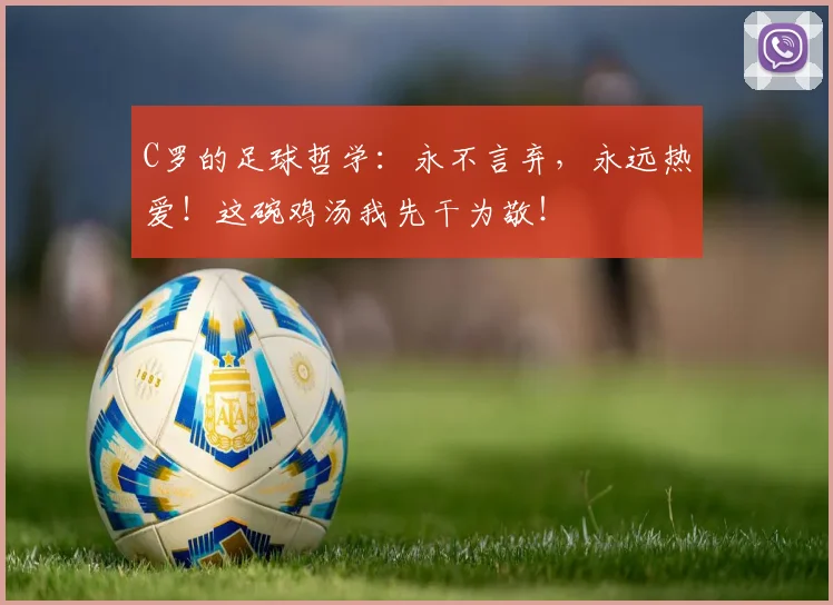 C罗的足球哲学:永不言弃,永远热爱!这碗鸡汤我先干为敬!