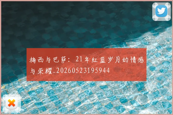 梅西与巴萨：21年红蓝岁月的情感与荣耀_20260523195944