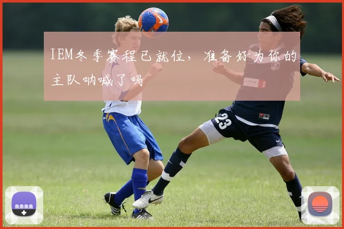 IEM冬季赛程已就位,准备好为你的主队呐喊了吗