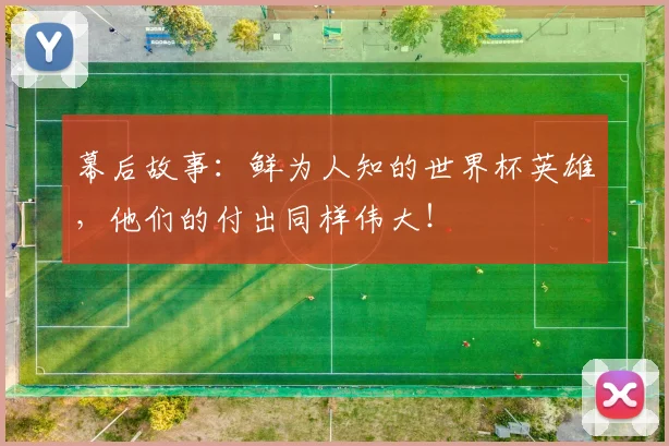 幕后故事:鲜为人知的世界杯英雄,他们的付出同样伟大!