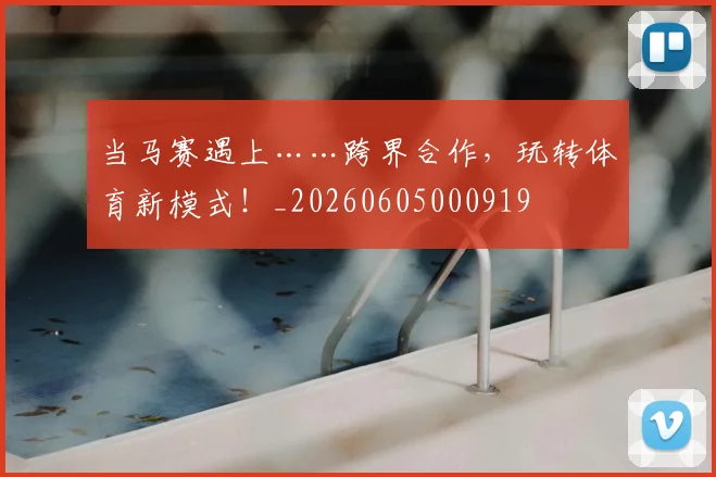 当马赛遇上……跨界合作,玩转体育新模式!_20260605000919