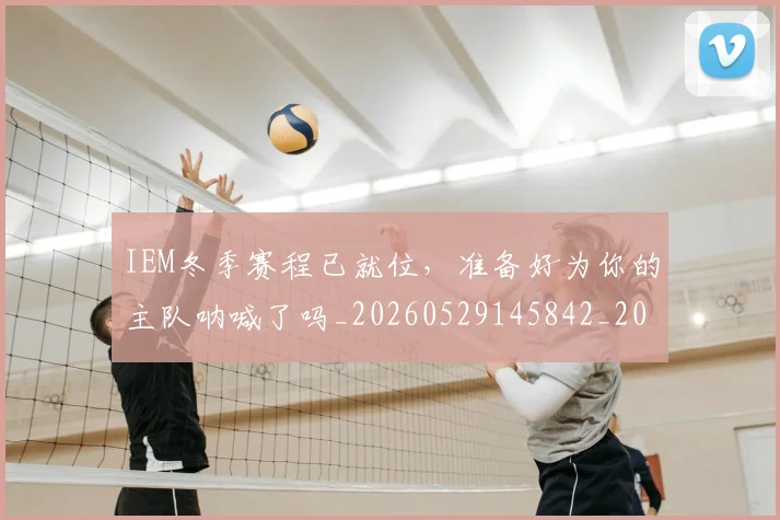 IEM冬季赛程已就位,准备好为你的主队呐喊了吗_20260529145842_20260702043743