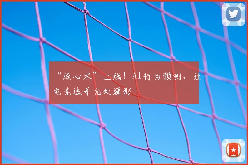 “读心术”上线！AI行为预测，让电竞选手无处遁形