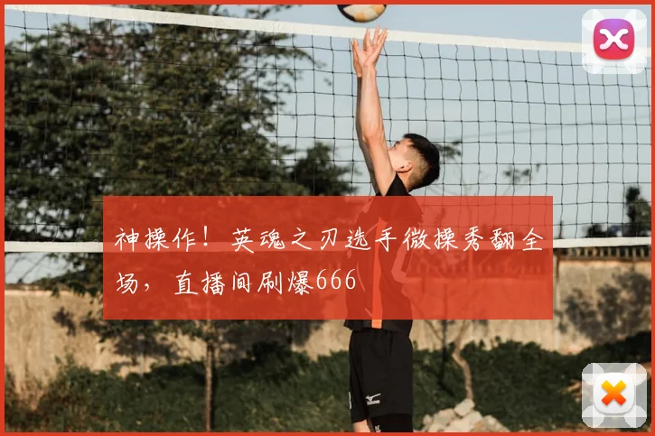 神操作!英魂之刃选手微操秀翻全场,直播间刷爆666