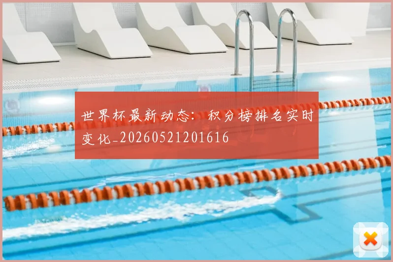 世界杯最新动态：积分榜排名实时变化_20260521201616