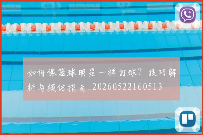 如何像篮球明星一样打球?技巧解析与模仿指南_20260522160513