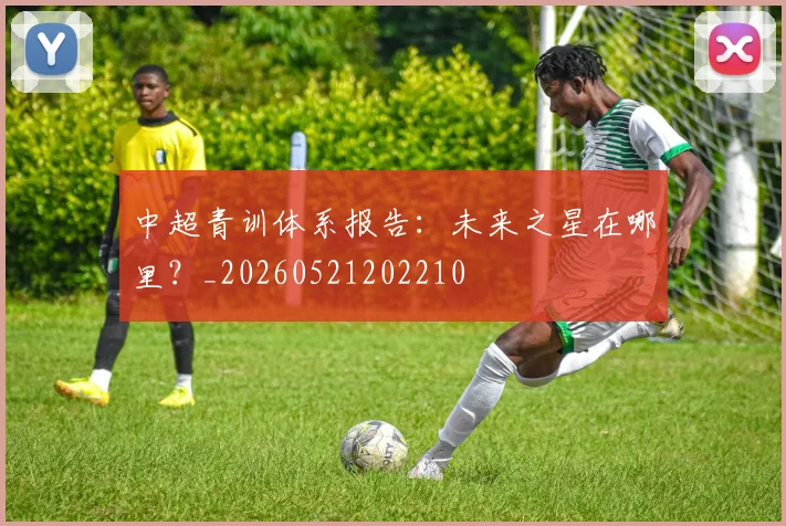 中超青训体系报告:未来之星在哪里?_20260521202210