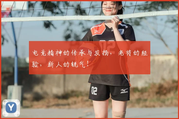 电竞精神的传承与发扬，老将的经验，新人的锐气！