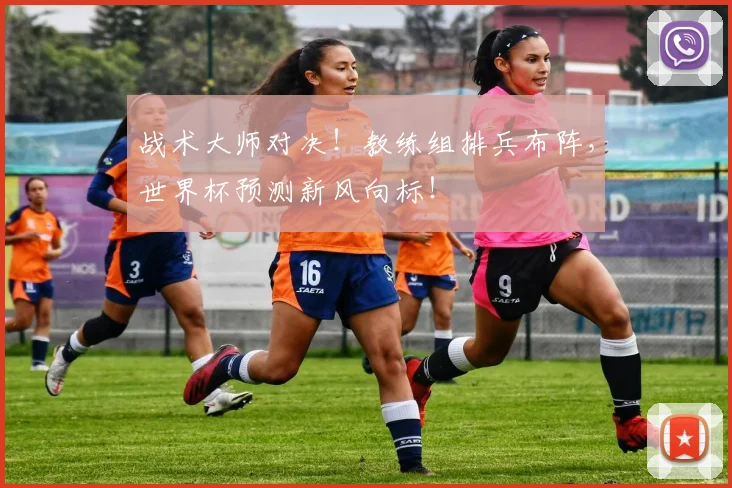 战术大师对决！教练组排兵布阵，世界杯预测新风向标！