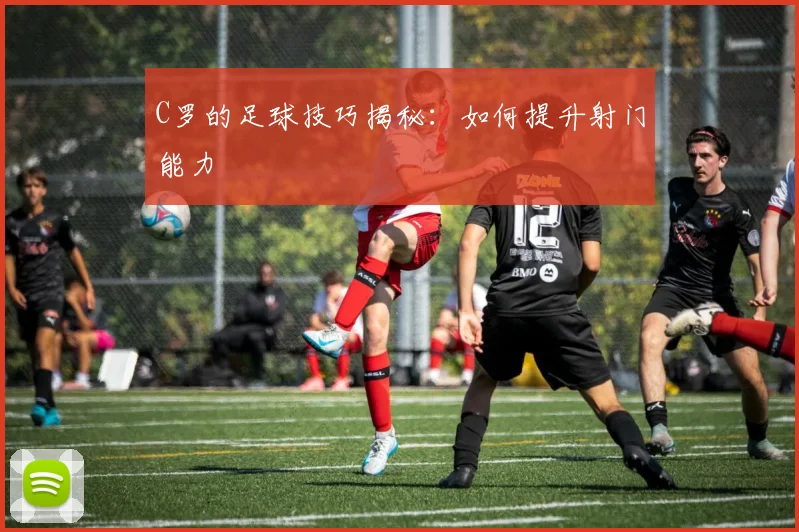 C罗的足球技巧揭秘:如何提升射门能力