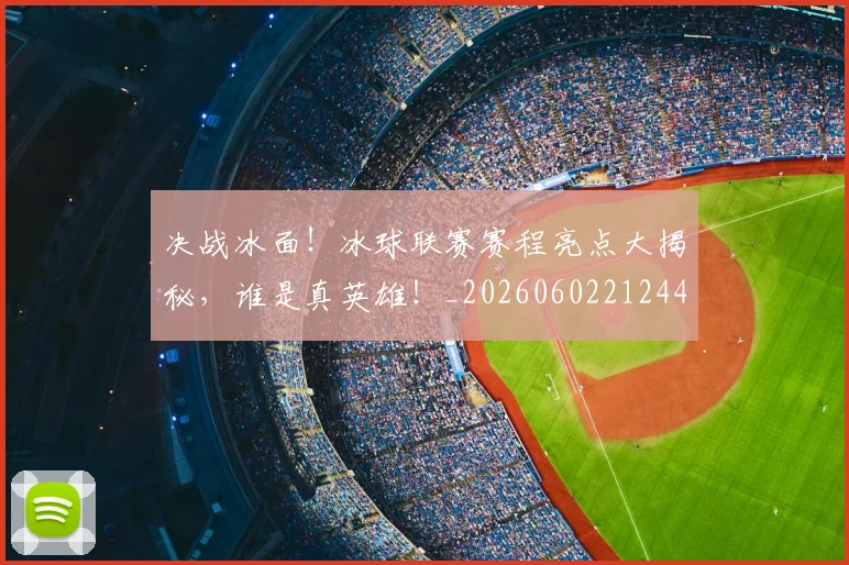 决战冰面!冰球联赛赛程亮点大揭秘,谁是真英雄!_20260602212443