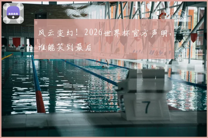 风云变幻！2026世界杯官方声明，谁能笑到最后
