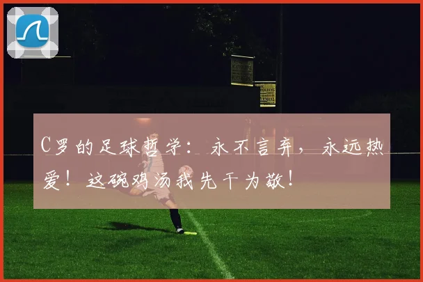 C罗的足球哲学：永不言弃，永远热爱！这碗鸡汤我先干为敬！