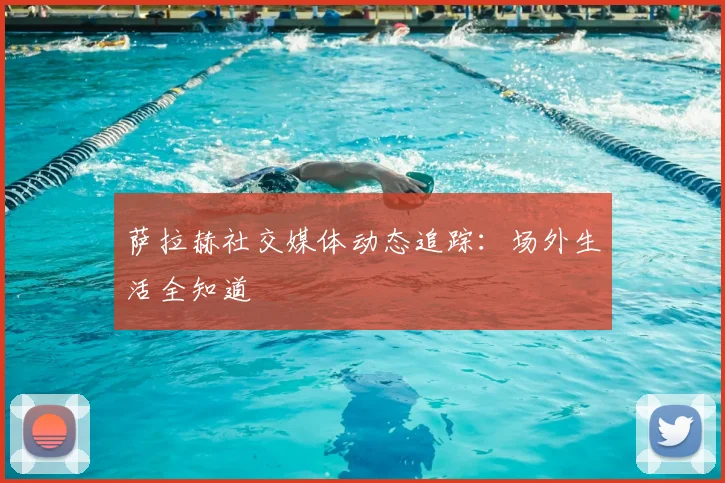 萨拉赫社交媒体动态追踪:场外生活全知道
