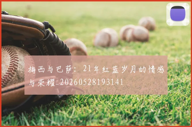 梅西与巴萨:21年红蓝岁月的情感与荣耀_20260528193141