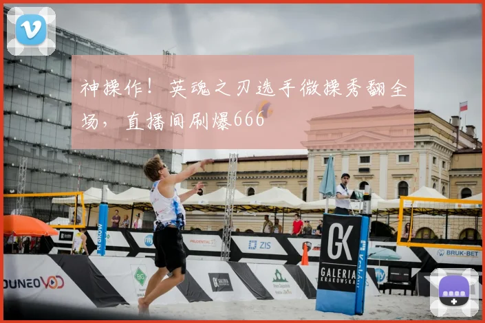 神操作！英魂之刃选手微操秀翻全场，直播间刷爆666
